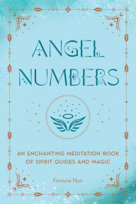 Title: Angel Numbers: An Enchanting Meditation Book of Spirit Guides and Magic, Author: Fortuna Noir