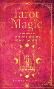 Title: Tarot Magic: A Handbook of Intuitive Readings, Rituals, and Spells, Author: Fortuna Noir