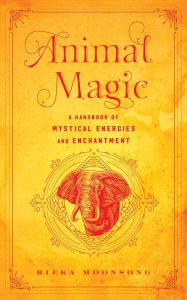 Title: Animal Magic: A Handbook of Mystical Energies and Enchantment, Author: Rieka Moonsong