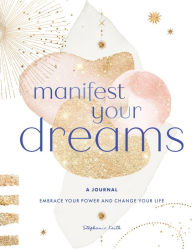 Title: Manifest Your Dreams: A Journal: Embrace Your Power & Change Your Life, Author: Stephanie Keith