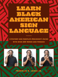 Title: Learn Black American Sign Language: A History and Complete Beginner's Guide with Over 200 Words and Phrases, Author: Franklin R. Jones Jr. Jr. PhD