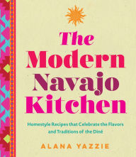 Electronic ebook free download The Modern Navajo Kitchen: Homestyle Recipes that Celebrate the Flavors and Traditions of the Dine in English 9781577154679 by Alana Yazzie 