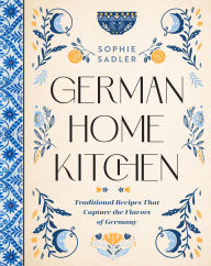 Title: German Home Kitchen: Traditional Recipes That Capture the Flavors of Germany, Author: Sophie Sadler