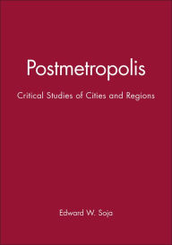 Title: Postmetropolis: Critical Studies of Cities and Regions / Edition 1, Author: Edward W. Soja