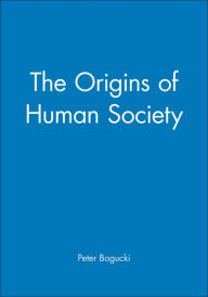 Title: The Origins of Human Society / Edition 1, Author: Peter Bogucki