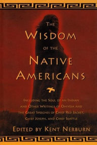 Title: The Wisdom of the Native Americans: Including The Soul of an Indian and Other Writings of Ohiyesa and the Great Speeches of Red Jacket, Chief Joseph, and Chief Seattle, Author: Kent Nerburn