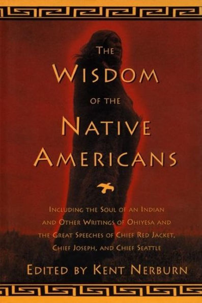 The Wisdom of the Native Americans: Including The Soul of an Indian and Other Writings of Ohiyesa and the Great Speeches of Red Jacket, Chief Joseph, and Chief Seattle