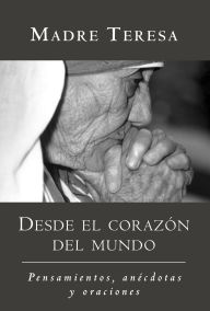 Title: Desde El Corazon Madre Teresa: Pensamientos, Anecdotas y Oraciones, Author: Madre Teresa