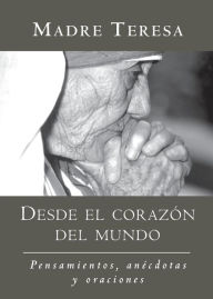 Title: Desde el corazon del mundo: Pensamientos, anecdotas, y oraciones In the Heart of the World, Spanish-Language Edition, Author: Madre Teresa