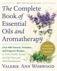 Title: The Complete Book of Essential Oils and Aromatherapy: Over 800 Natural, Nontoxic, and Fragrant Recipes to Create Health, Beauty, and Safe Home and Work Environments, Author: Valerie Ann Worwood