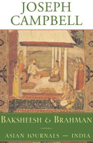 Title: Baksheesh and Brahman: Asian Journals - India, Author: Joseph Campbell