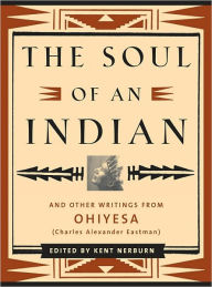 Title: The Soul of an Indian: And Other Writings from Ohiyesa (Charles Alexander Eastman), Author: Kent Nerburn