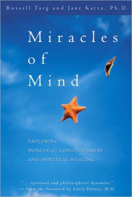 Title: Miracles of Mind: Exploring Nonlocal Consciousness and Spritual Healing, Author: Russell Targ