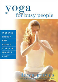 Title: Yoga for Busy People: Increase Energy and Reduce Stress in Minutes a Day, Author: Dawn Groves