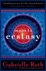 Title: Maps to Ecstasy: The Healing Power of Movement, Author: Gabrielle Roth