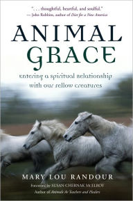 Title: Animal Grace: Entering a Spiritual Relationship with Our Fellow Creatures, Author: Mary Lou Randour
