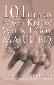 Title: 101 Things I Wish I Knew When I Got Married: Simple Lessons to Make Love Last, Author: Charlie Bloom
