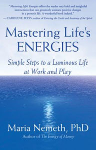 Title: Mastering Life's Energies: Simple Steps to a Luminous Life at Work and Play, Author: Maria Nemeth PhD