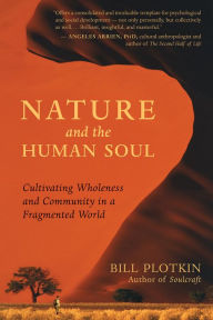 Title: Nature and the Human Soul: Cultivating Wholeness and Community in a Fragmented World, Author: Bill Plotkin