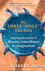 The Three Only Things: Tapping the Power of Dreams, Coincidence, and Imagination