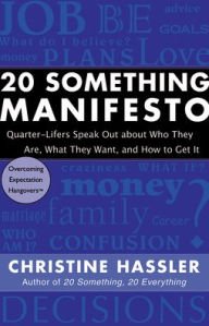 Title: 20 Something Manifesto: Quarter-Lifers Speak Out About Who They Are, What They Want, and How to Get It, Author: Christine Hassler