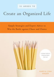 Title: 31 Words to Create an Organized Life: A Simple Guide to Create Habits That Last -- Expert Tips to Help You Prioritize, Schedule, Simplify, and More, Author: Marcia Zina Mager