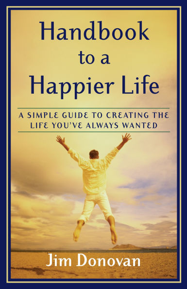 Handbook to A Happier Life: Simple Guide Creating the Life You've Always Wanted