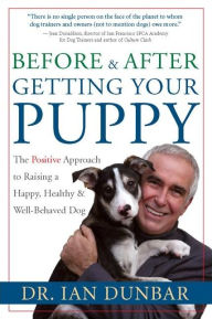 Title: Before and After You Get Your Puppy: The Positive Approach to Raising a Happy, Healthy, and Well-Behaved Dog, Author: Dr. Ian Dunbar