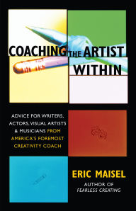 Title: Coaching the Artist Within: Advice for Writers, Actors, Visual Artists, and Musicians from America's Foremost Creativity Coach, Author: Eric Maisel