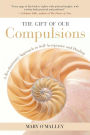 The Gift of Our Compulsions: A Revolutionary Approach to Self-Acceptance and Healing