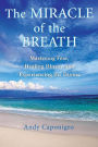 The Miracle of the Breath: Mastering Fear, Healing Illness, and Experiencing the Divine