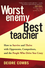 Title: Worst Enemy, Best Teacher: How to Survive and Thrive with Opponents, Competitors, and the People Who Drive You Crazy, Author: Deidre Combs
