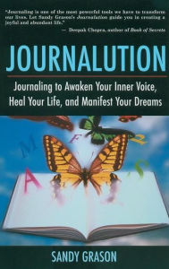 Title: Journalution: Journaling to Awaken Your Inner Voice, Heal Your Life, and Manifest Your Dreams, Author: Sandy Grason