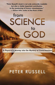 Title: From Science to God: A Physicist's Journey into the Mystery of Consciousness, Author: Peter Russell