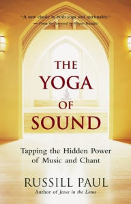 Title: The Yoga of Sound: Tapping the Hidden Power of Music and Chant, Author: Russill Paul