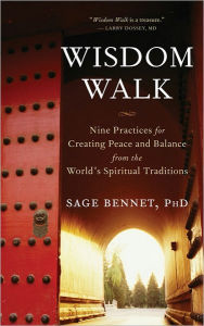 Title: Wisdom Walk: Nine Practices for Creating Peace and Balance from the World's Spiritual Traditions, Author: Sage Bennet