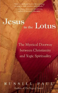 Title: Jesus in the Lotus: The Mystical Doorway Between Christianity and Yogic Spirituality, Author: Russill Paul