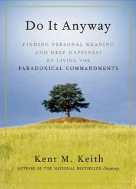 Title: Do It Anyway: Finding Personal Meaning and Deep Happiness by Living the Paradoxical Commandments, Author: Kent M. Keith