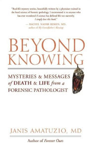 Title: Beyond Knowing: Mysteries and Messages of Death and Life from a Forensic Pathologist, Author: Janis Amatuzio