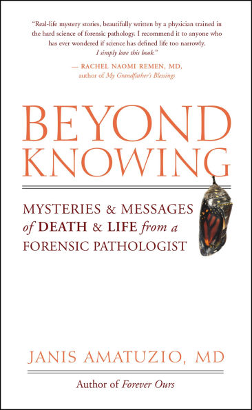 Beyond Knowing: Mysteries and Messages of Death Life from a Forensic Pathologist