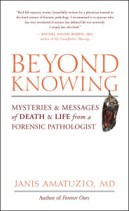 Title: Beyond Knowing: Mysteries and Messages of Death and Life from a Forensic Pathologist, Author: Janis Amatuzio