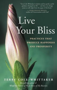 Title: Live Your Bliss: Practices That Produce Happiness and Prosperity, Author: Terry Cole-Whittaker