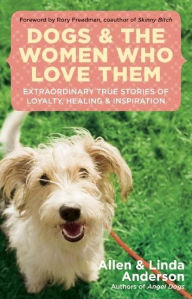 Title: Dogs and the Women Who Love Them: Extraordinary True Stories of Loyalty, Healing, and Inspiration, Author: Allen Anderson