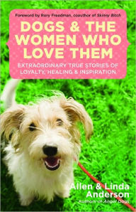 Title: Dogs and the Women Who Love Them: Extraordinary True Stories of Loyalty, Healing, and Inspiration, Author: Allen Anderson