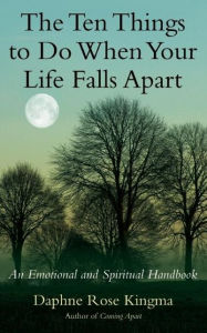 Title: The Ten Things to Do When Your Life Falls Apart: An Emotional and Spiritual Handbook, Author: Daphne   Rose Kingma