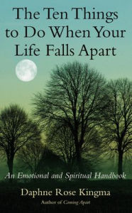Title: The Ten Things to Do When Your Life Falls Apart: An Emotional and Spiritual Handbook, Author: Daphne Rose Kingma