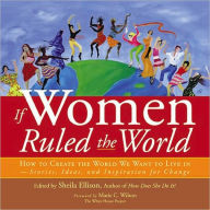 Title: If Women Ruled the World: How to Create the World We Want to Live In, Author: Sheila Ellison