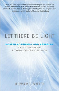 Title: Let There Be Light: Modern Cosmology and Kabbalah: A New Conversation Between Science and Religion, Author: Howard Smith PhD