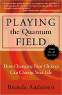 Playing the Quantum Field: How Changing Your Choices Can Change Your Life