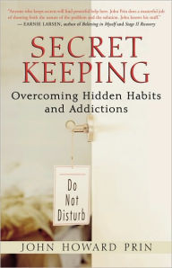 Title: Secret Keeping: Overcoming Hidden Habits and Addictions, Author: John Howard Prin